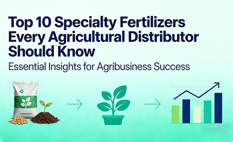 Top 10 Specialty Fertilizers Every Agricultural Distributor Should Know.jpg
